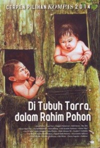 Image of Cerpen Pilihan Kompas 2014 : Di Tubuh Tarra, dalam Rahim Pohon