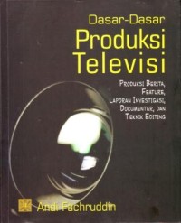 Image of Dasar-dasar Produksi Televisi  : Produksi Berita, Feature, Laporan Investigasi, Dokumenter dan  Teknik Editing