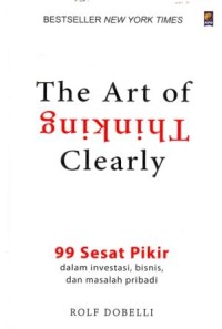 Image of The Art of Thinking Clearly : 99 Sesat Pikir dalam Investasi, Bisnis, dan Masalah Pribadi