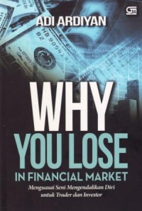 Image of Why You Lose in Financial Market : Menguasai Seni Mengendalikan Diri untuk Trader dan Investor