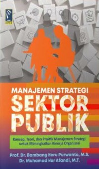 Image of Manajemen Strategi Sektor Publik: Konsep, Teori, dan Praktik Manajemen Strategi untuk Meningkatkan Kinerja Organisasi