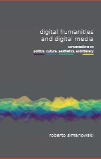Image of DIGITAL HUMANITIES AND DIGITAL MEDIA : CONVERSATIONS ON POLITICS, CULTURE, AESTHETIC, AND LITERACY