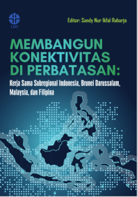 Image of Membangun Konektivitas di Perbatasan: Kerja Sama Subregional Indonesia, Brunei Darussalam, Malaysia, dan Filipina