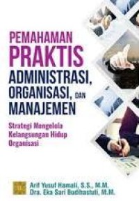 Image of Pemahaman Praktis Administrasi, Organisasi, dan Manajemen: Strategi Mengelola Kelangsungan Hidup Organisasi