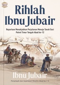 Image of Rihlah Ibnu Jubair : Reportase Menakjubkan Perjalanan Menuju Tanah Suci Potret Timur Tengah Abad ke-12